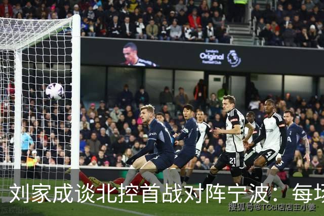 刘家成谈北控首战对阵宁波：每场比赛都充满看点