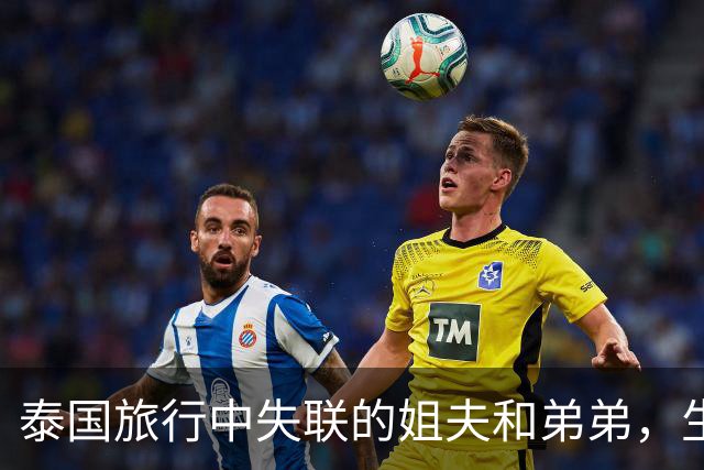 泰国旅行中失联的姐夫和弟弟，生病的男子幸免于难