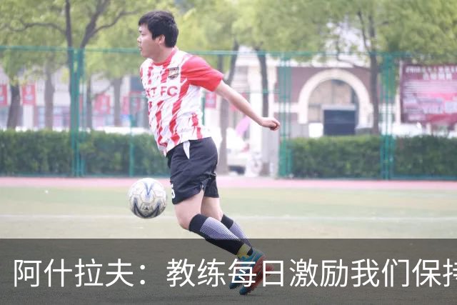阿什拉夫：教练每日激励我们保持胜利渴望，我希望我们能持续获胜